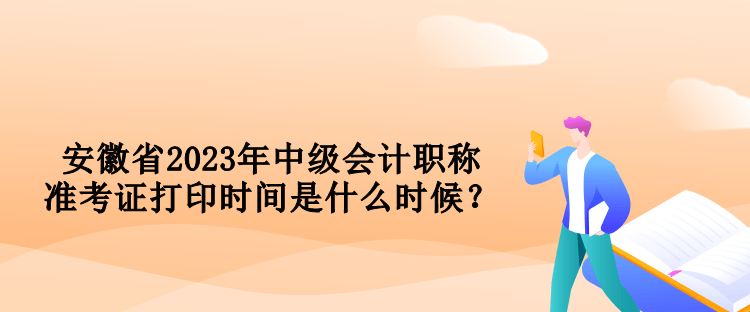 安徽省2023年中級(jí)會(huì)計(jì)職稱(chēng)準(zhǔn)考證打印時(shí)間是什么時(shí)候？