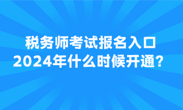 稅務(wù)師考試報(bào)名入口2024年什么時(shí)候開(kāi)通？