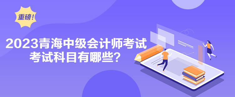 2023青海中級會計師考試考試科目有哪些？