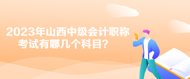 2023年山西中級(jí)會(huì)計(jì)職稱考試有哪幾個(gè)科目？