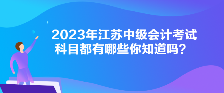 2023年江蘇中級會計考試科目都有哪些你知道嗎？