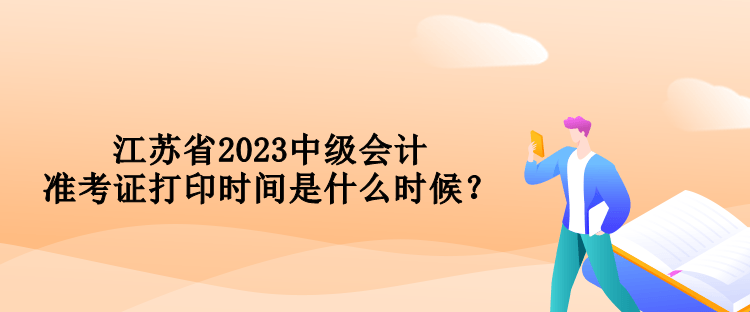 江蘇省2023中級(jí)會(huì)計(jì)準(zhǔn)考證打印時(shí)間是什么時(shí)候？