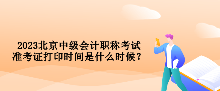 2023北京中級(jí)會(huì)計(jì)職稱考試準(zhǔn)考證打印時(shí)間是什么時(shí)候？