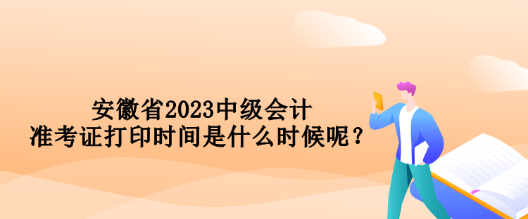 安徽省2023中級會(huì)計(jì)準(zhǔn)考證打印時(shí)間是什么時(shí)候呢？