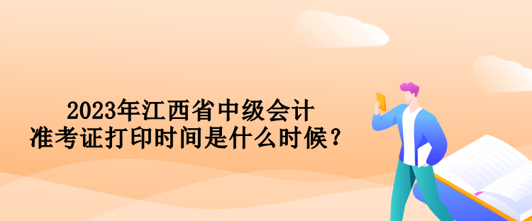 2023年江西省中級會計準考證打印時間是什么時候？