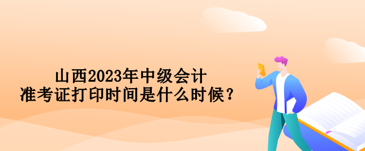 山西2023年中級會計準考證打印時間是什么時候？