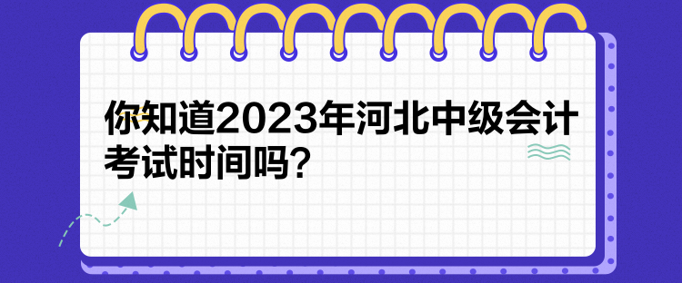 你知道2023年河北中級(jí)會(huì)計(jì)考試時(shí)間嗎？