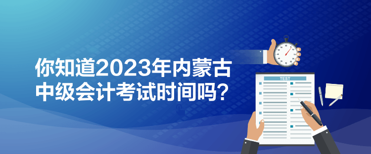 你知道2023年內(nèi)蒙古中級會計考試時間嗎？