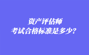 資產(chǎn)評估師考試合格標準是多少？