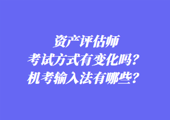 資產(chǎn)評估師考試方式有變化嗎？機(jī)考輸入法有哪些？