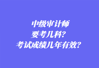 中級審計師要考幾科？考試成績幾年有效？