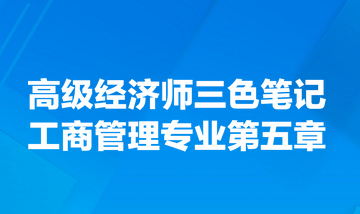 高級經(jīng)濟(jì)師三色筆記工商管理專業(yè)第五章