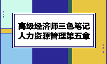 高級經(jīng)濟師三色筆記人力資源管理第五章