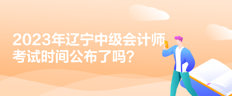 2023年遼寧中級會計師考試時間公布了嗎？