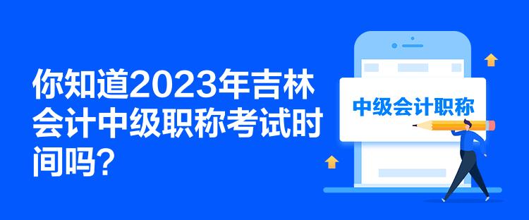 你知道2023年吉林會(huì)計(jì)中級(jí)職稱考試時(shí)間嗎？