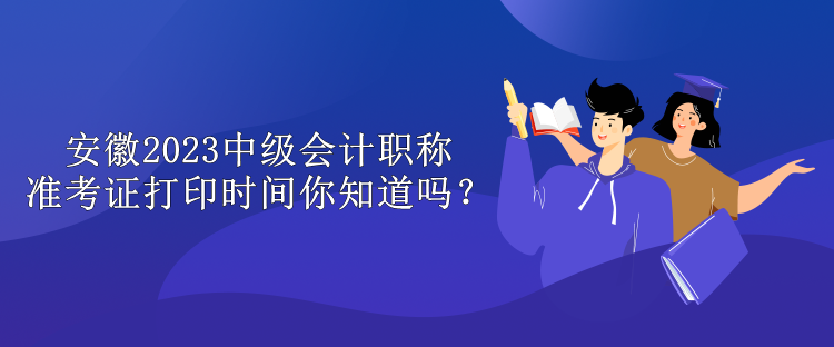 安徽2023中級(jí)會(huì)計(jì)職稱(chēng)準(zhǔn)考證打印時(shí)間你知道嗎？