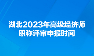 湖北2023年高級經濟師職稱評審申報時間