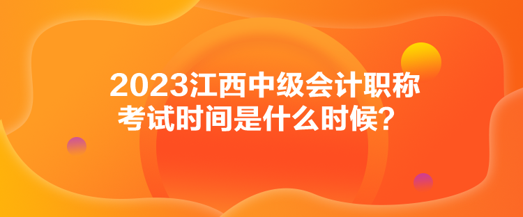 2023江西中級(jí)會(huì)計(jì)職稱考試時(shí)間是什么時(shí)候？