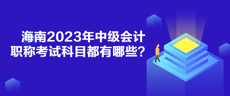 海南2023年中級會計職稱考試科目都有哪些？