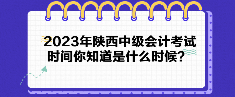 2023年陜西中級會計考試時間你知道是什么時候？