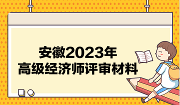 安徽2023年高級經(jīng)濟師評審材料有哪些？