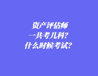 資產(chǎn)評估師一共考幾科？什么時(shí)候考試？