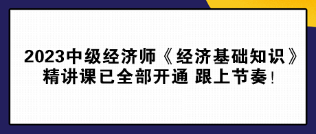 2023中級經(jīng)濟師《經(jīng)濟基礎知識》精講課已全部開通 跟上節(jié)奏！