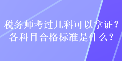 稅務(wù)師考過幾科可以拿證？各科目合格標(biāo)準(zhǔn)是什么？