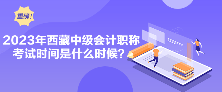 2023年西藏中級會計職稱考試時間是什么時候？