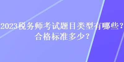 2023稅務(wù)師考試題目類型有哪些？合格標(biāo)準(zhǔn)多少？