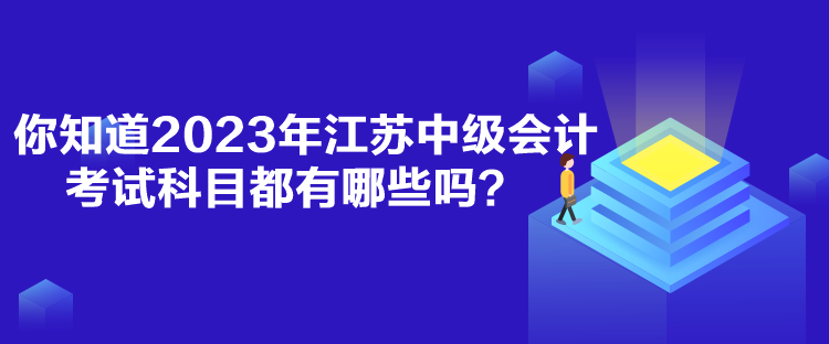 你知道2023年江蘇中級(jí)會(huì)計(jì)考試科目都有哪些嗎？