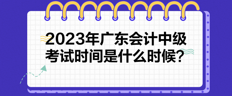 2023年廣東會(huì)計(jì)中級(jí)考試時(shí)間是什么時(shí)候？