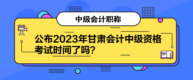 公布2023年甘肅會(huì)計(jì)中級(jí)資格考試時(shí)間了嗎？