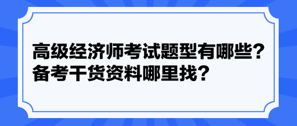 高級經(jīng)濟師考試題型有哪些？備考干貨資料哪里找？