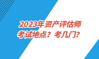 2023年資產評估師考試地點？考幾門？