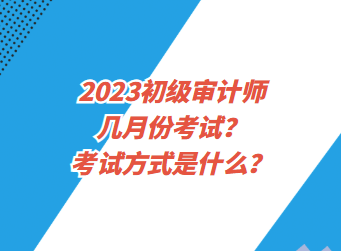 2023初級(jí)審計(jì)師幾月份考試？考試方式是什么？