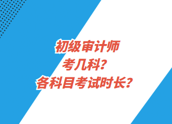 初級審計師考幾科？各科目考試時長？