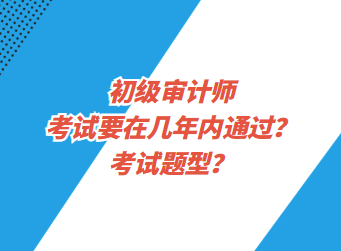 初級審計師考試要在幾年內(nèi)通過？考試題型？