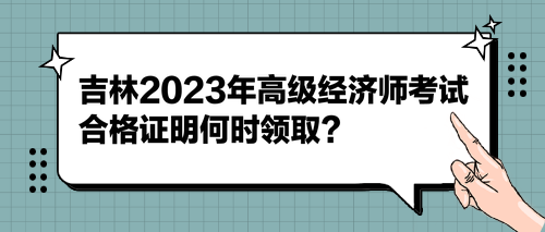 吉林2023年高級(jí)經(jīng)濟(jì)師考試合格證明何時(shí)領(lǐng)?。? suffix=