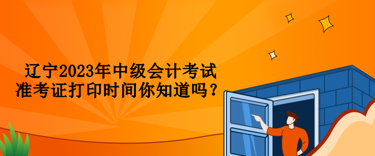 遼寧2023年中級會計考試準(zhǔn)考證打印時間你知道嗎？