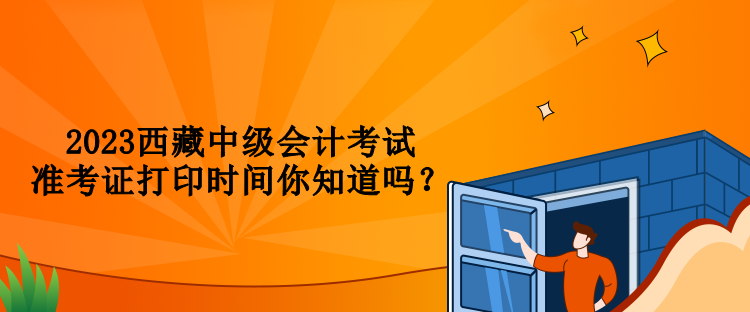 2023西藏中級(jí)會(huì)計(jì)考試準(zhǔn)考證打印時(shí)間你知道嗎？