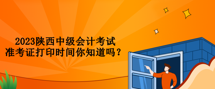 2023陜西中級會計(jì)考試準(zhǔn)考證打印時間你知道嗎？