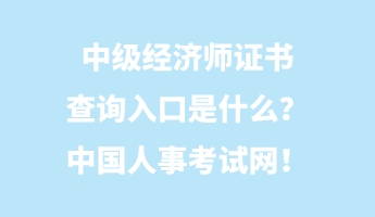 中級經(jīng)濟師證書查詢?nèi)肟谑鞘裁?？中國人事考試網(wǎng)！