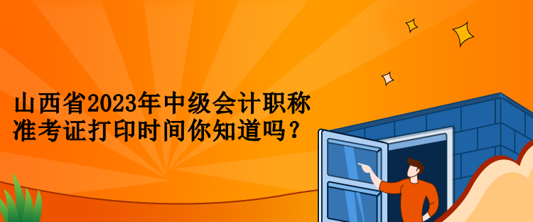 山西省2023年中級(jí)會(huì)計(jì)職稱準(zhǔn)考證打印時(shí)間你知道嗎？