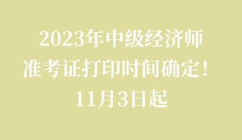 2023年中級經(jīng)濟(jì)師準(zhǔn)考證打印時間確定！11月3日起