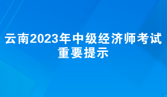 云南2023年中級經(jīng)濟師考試重要提示