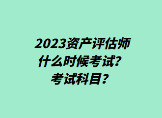 2023資產(chǎn)評估師什么時候考試？考試科目？