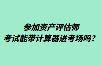 參加資產(chǎn)評(píng)估師考試能帶計(jì)算器進(jìn)考場嗎？