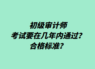 初級(jí)審計(jì)師考試要在幾年內(nèi)通過(guò)？合格標(biāo)準(zhǔn)？