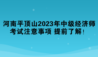 河南平頂山2023年中級(jí)經(jīng)濟(jì)師考試注意事項(xiàng) 提前了解！